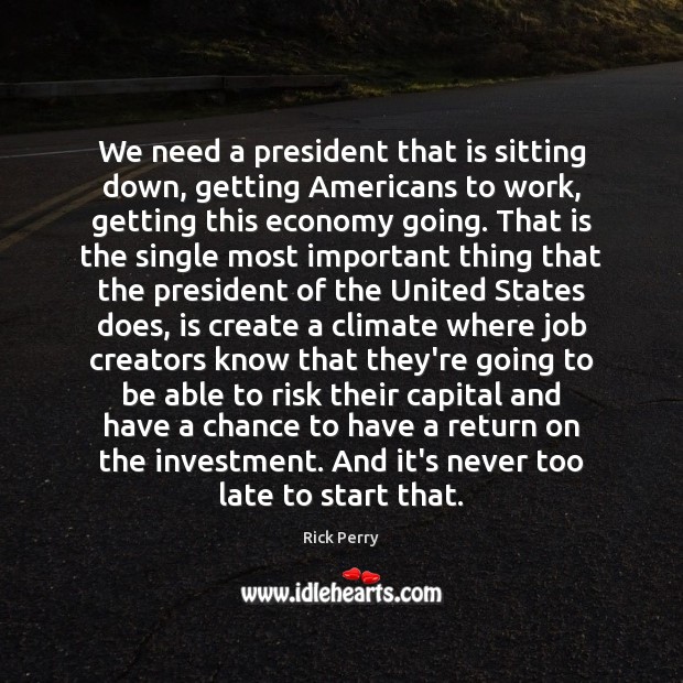 We need a president that is sitting down, getting Americans to work, Rick Perry Picture Quote