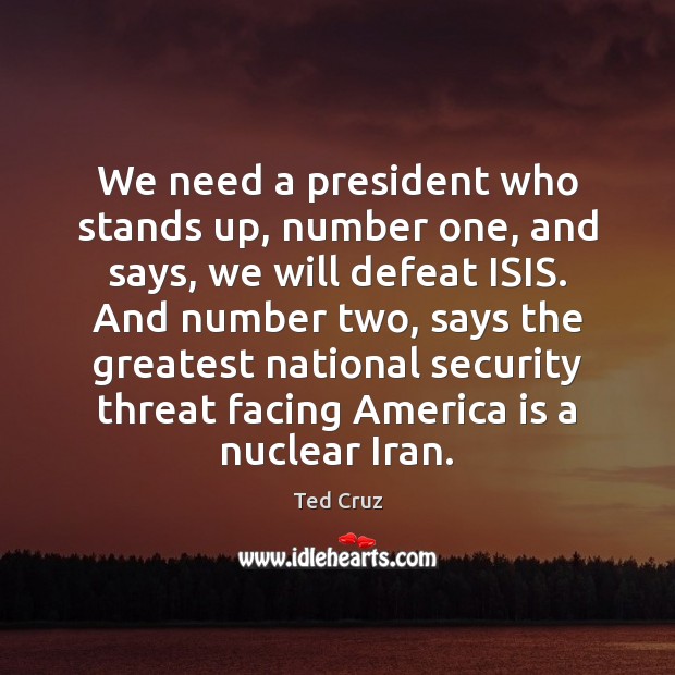 We need a president who stands up, number one, and says, we Ted Cruz Picture Quote