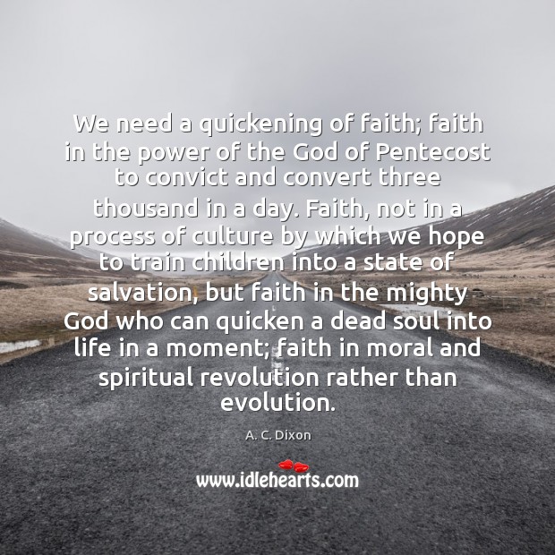 We need a quickening of faith; faith in the power of the A. C. Dixon Picture Quote
