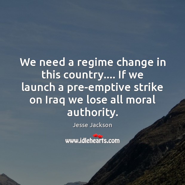 We need a regime change in this country…. If we launch a Jesse Jackson Picture Quote