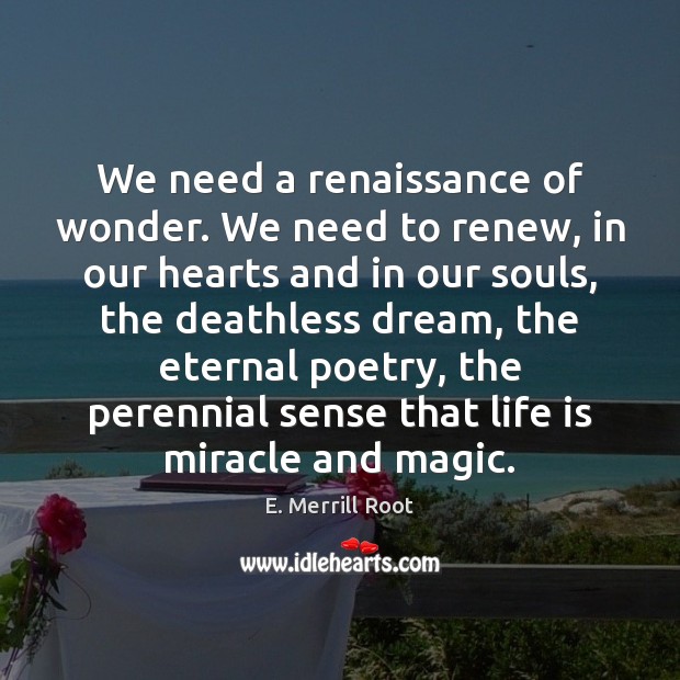 We need a renaissance of wonder. We need to renew, in our E. Merrill Root Picture Quote