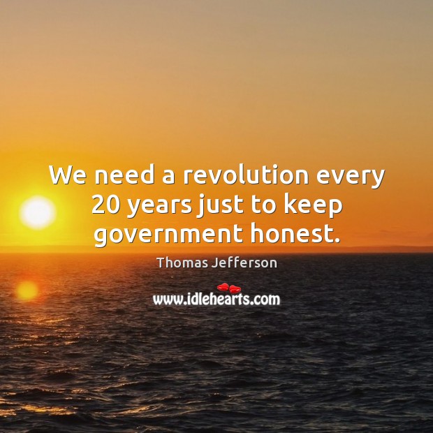 We need a revolution every 20 years just to keep government honest. Image