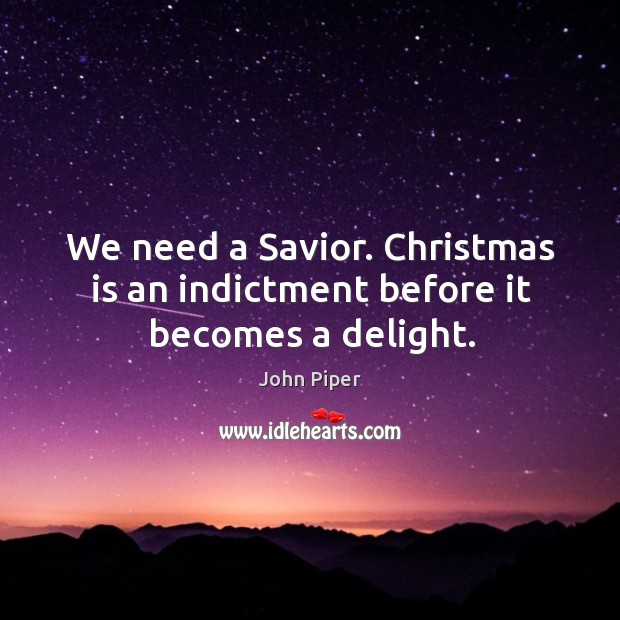 We need a Savior. Christmas is an indictment before it becomes a delight. John Piper Picture Quote