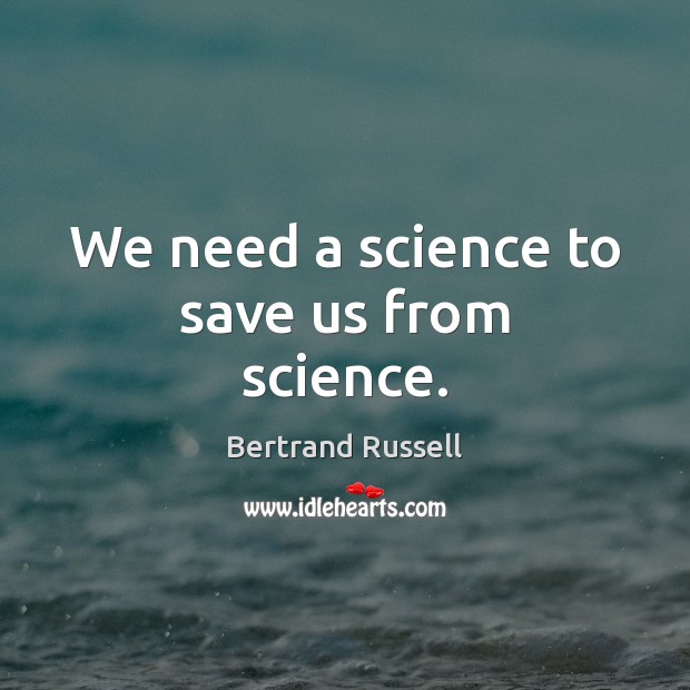 We need a science to save us from science. Bertrand Russell Picture Quote