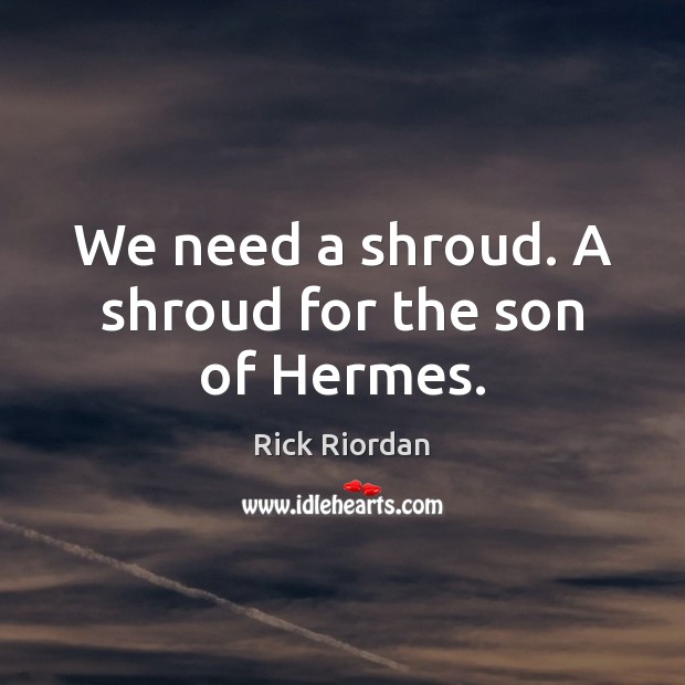 We need a shroud. A shroud for the son of Hermes. Rick Riordan Picture Quote