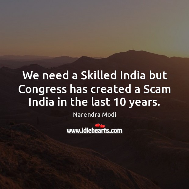 We need a Skilled India but Congress has created a Scam India in the last 10 years. Narendra Modi Picture Quote