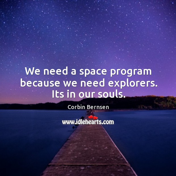 We need a space program because we need explorers. Its in our souls. Corbin Bernsen Picture Quote