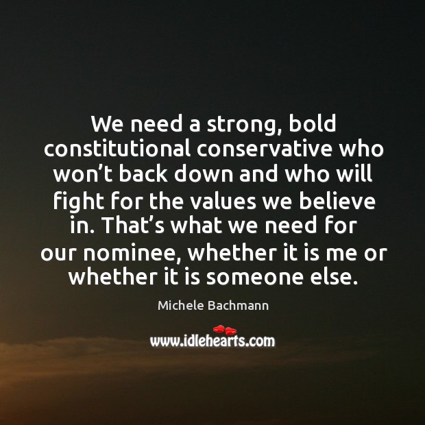 We need a strong, bold constitutional conservative who won’t back down and who will Michele Bachmann Picture Quote