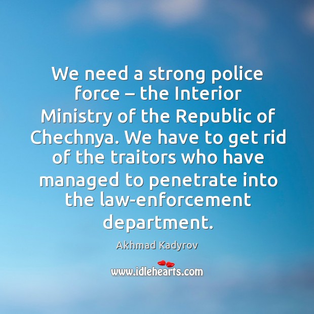 We need a strong police force – the interior ministry of the republic of chechnya. Akhmad Kadyrov Picture Quote