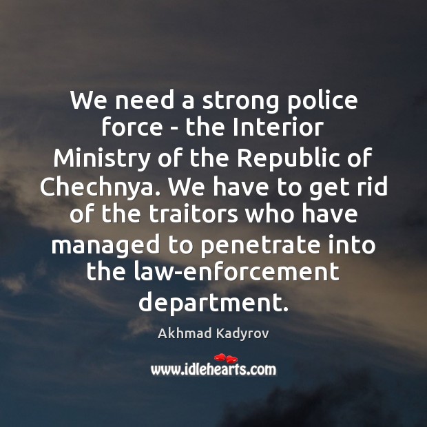 We need a strong police force – the Interior Ministry of the Akhmad Kadyrov Picture Quote