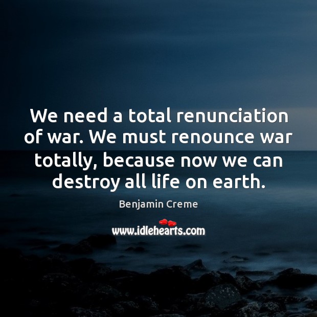 We need a total renunciation of war. We must renounce war totally, Benjamin Creme Picture Quote