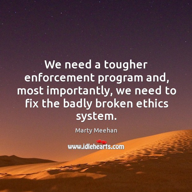We need a tougher enforcement program and, most importantly, we need to fix the badly broken ethics system. Marty Meehan Picture Quote