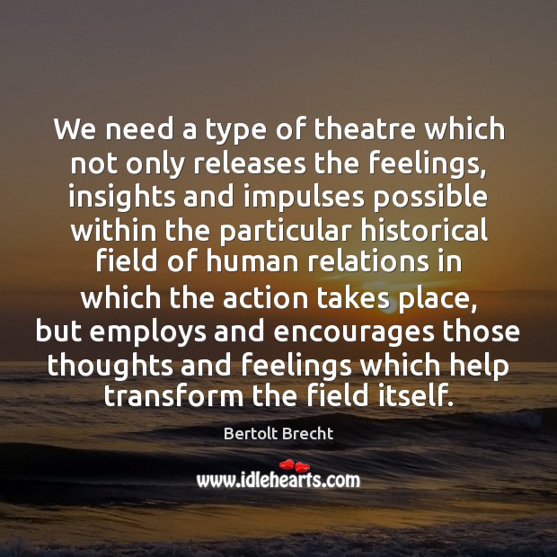 We need a type of theatre which not only releases the feelings, Bertolt Brecht Picture Quote