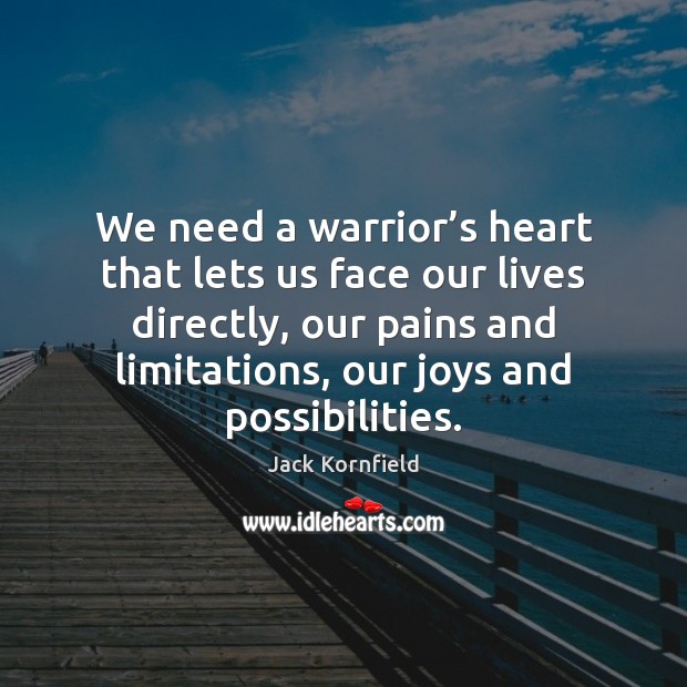 We need a warrior’s heart that lets us face our lives Jack Kornfield Picture Quote