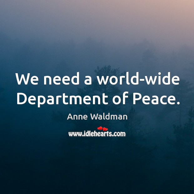 We need a world-wide Department of Peace. Anne Waldman Picture Quote