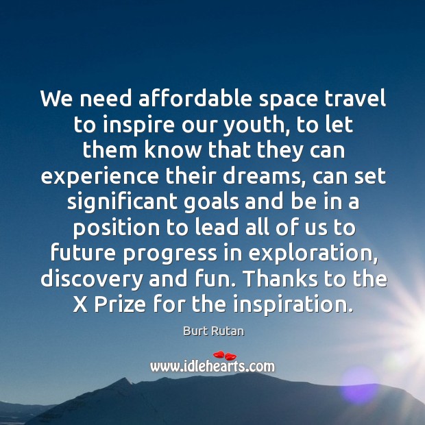 We need affordable space travel to inspire our youth, to let them know that they can experience their dreams Burt Rutan Picture Quote