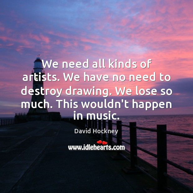 We need all kinds of artists. We have no need to destroy David Hockney Picture Quote