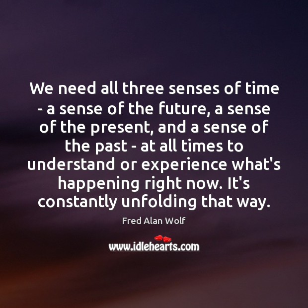 We need all three senses of time – a sense of the Fred Alan Wolf Picture Quote