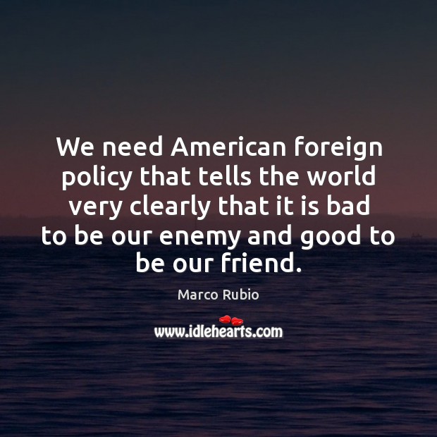 We need American foreign policy that tells the world very clearly that Marco Rubio Picture Quote