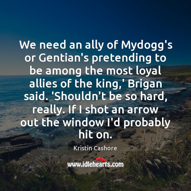 We need an ally of Mydogg’s or Gentian’s pretending to be among Kristin Cashore Picture Quote