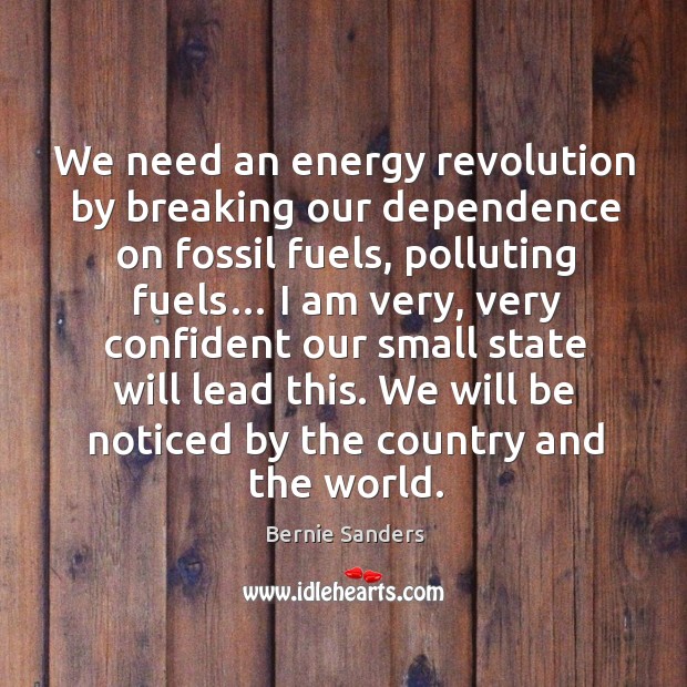 We need an energy revolution by breaking our dependence on fossil fuels, polluting fuels… Bernie Sanders Picture Quote