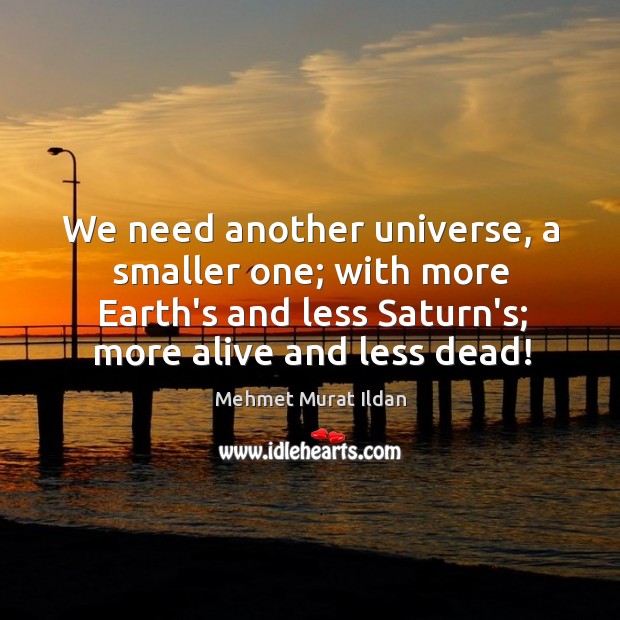 We need another universe, a smaller one; with more Earth’s and less Mehmet Murat Ildan Picture Quote
