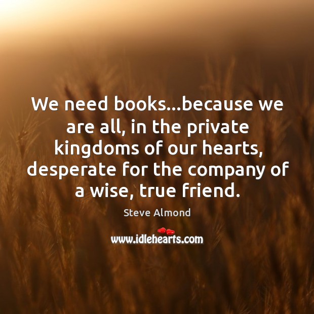 We need books…because we are all, in the private kingdoms of Steve Almond Picture Quote