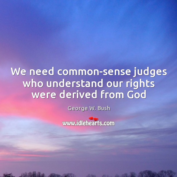 We need common-sense judges who understand our rights were derived from God Image