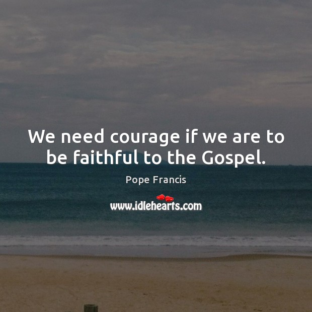 We need courage if we are to be faithful to the Gospel. Faithful Quotes Image