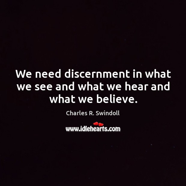 We need discernment in what we see and what we hear and what we believe. Charles R. Swindoll Picture Quote