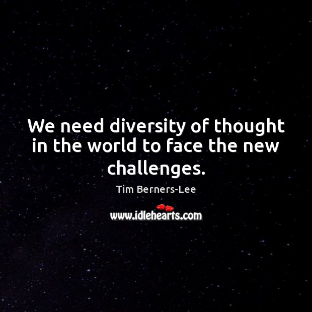 We need diversity of thought in the world to face the new challenges. Tim Berners-Lee Picture Quote