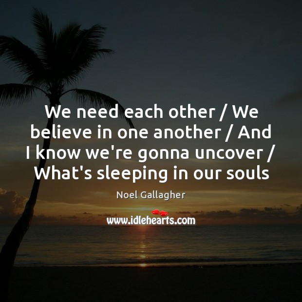 We need each other / We believe in one another / And I know Noel Gallagher Picture Quote