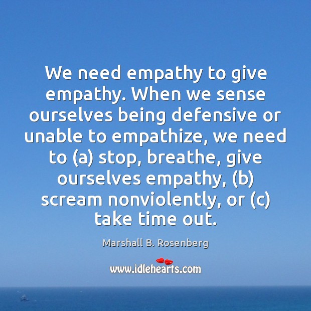 We need empathy to give empathy. When we sense ourselves being defensive Marshall B. Rosenberg Picture Quote