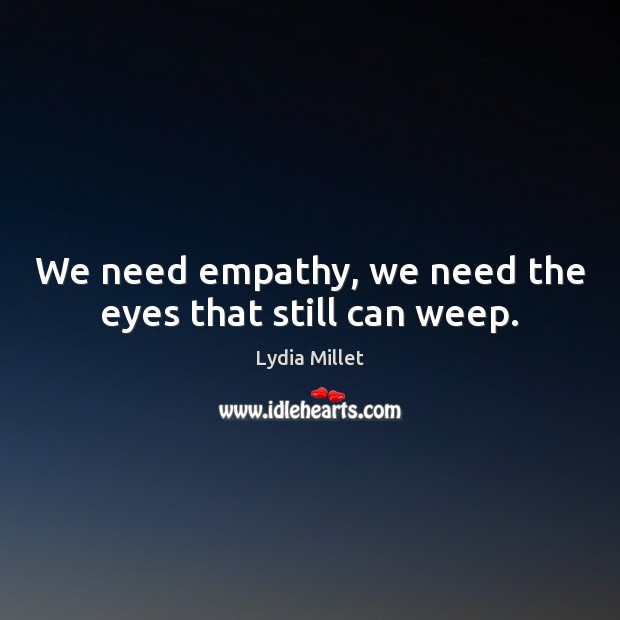 We need empathy, we need the eyes that still can weep. Lydia Millet Picture Quote