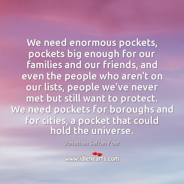We need enormous pockets, pockets big enough for our families and our Jonathan Safran Foer Picture Quote