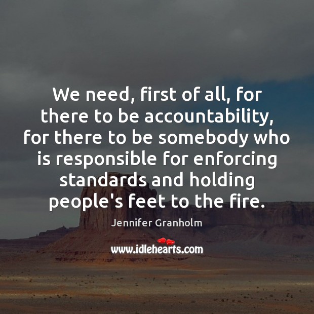 We need, first of all, for there to be accountability, for there Jennifer Granholm Picture Quote