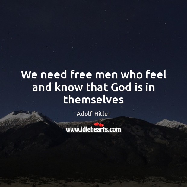 We need free men who feel and know that God is in themselves Adolf Hitler Picture Quote
