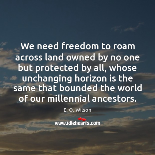 We need freedom to roam across land owned by no one but E. O. Wilson Picture Quote
