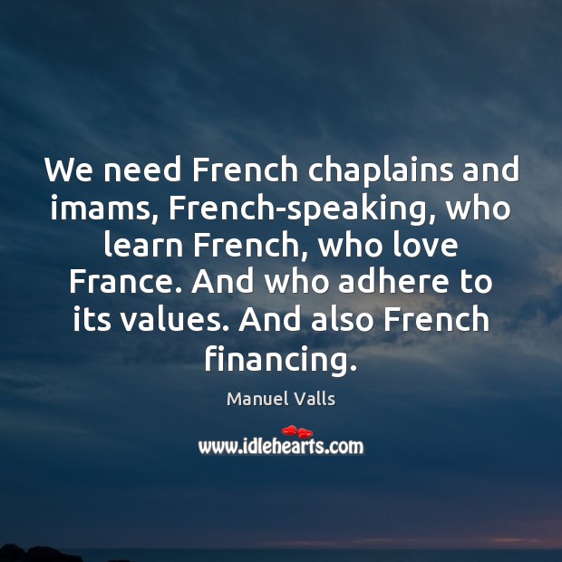 We need French chaplains and imams, French-speaking, who learn French, who love Manuel Valls Picture Quote