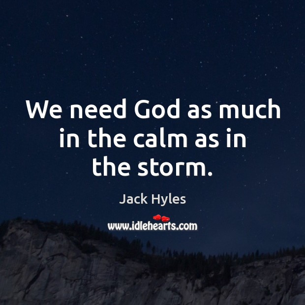 We need God as much in the calm as in the storm. Jack Hyles Picture Quote