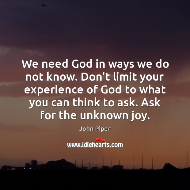 We need God in ways we do not know. Don’t limit your John Piper Picture Quote