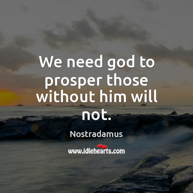 We need God to prosper those without him will not. Nostradamus Picture Quote