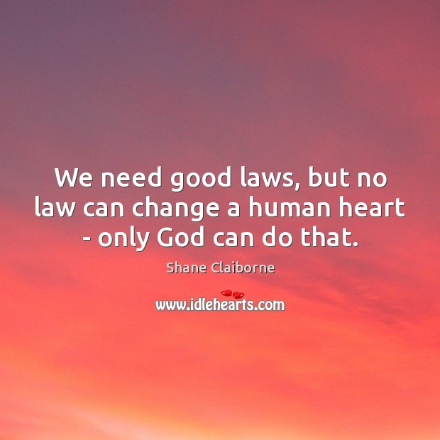 We need good laws, but no law can change a human heart – only God can do that. Shane Claiborne Picture Quote
