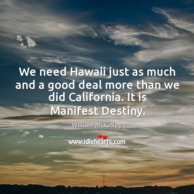 We need hawaii just as much and a good deal more than we did california. It is manifest destiny. Image
