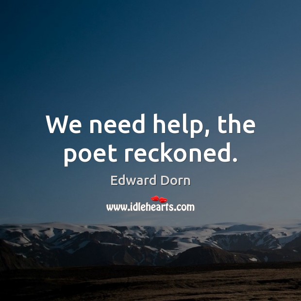 We need help, the poet reckoned. 