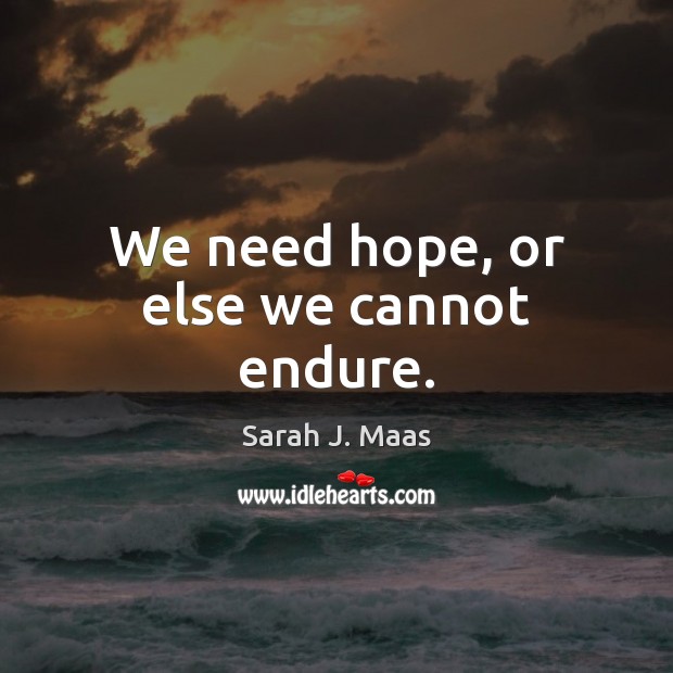 We need hope, or else we cannot endure. Sarah J. Maas Picture Quote