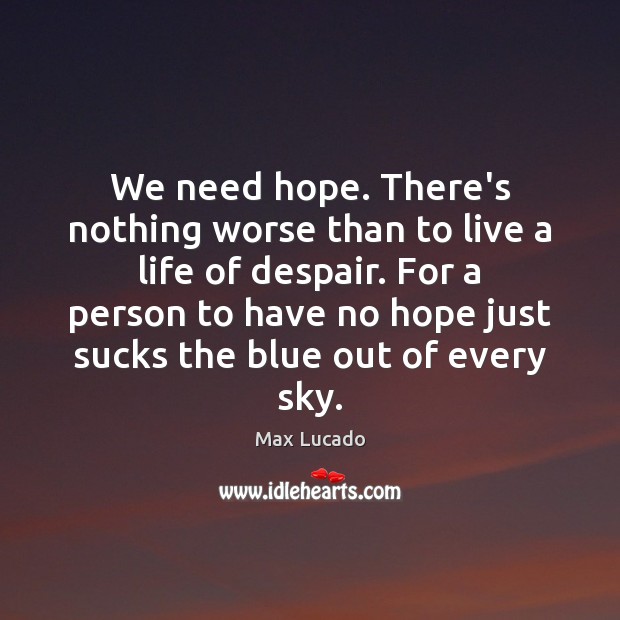 We need hope. There’s nothing worse than to live a life of Max Lucado Picture Quote