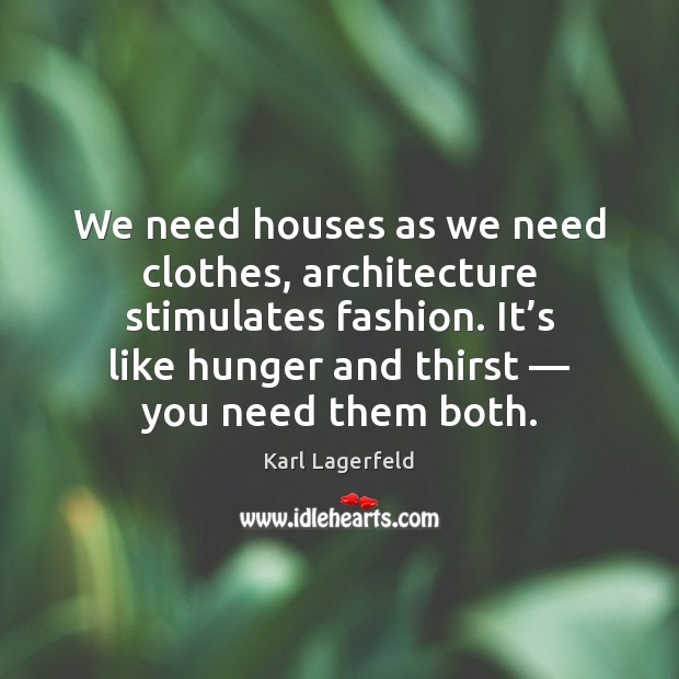 We need houses as we need clothes, architecture stimulates fashion. It’s Karl Lagerfeld Picture Quote