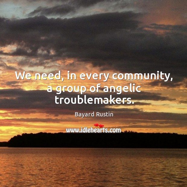 We need, in every community, a group of angelic troublemakers. Bayard Rustin Picture Quote
