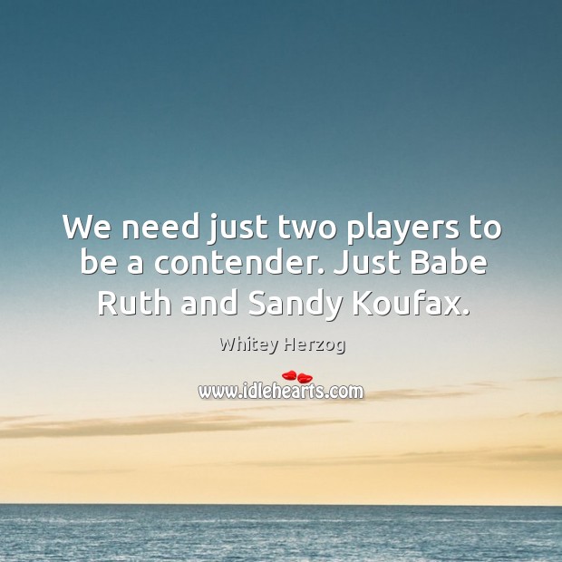 We need just two players to be a contender. Just babe ruth and sandy koufax. Whitey Herzog Picture Quote
